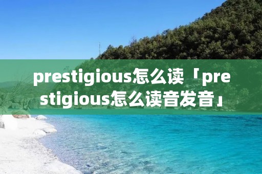 prestigious怎么读「prestigious怎么读音发音」
