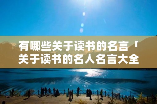 有哪些关于读书的名言「关于读书的名人名言大全摘抄」
