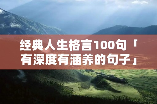 经典人生格言100句「有深度有涵养的句子」