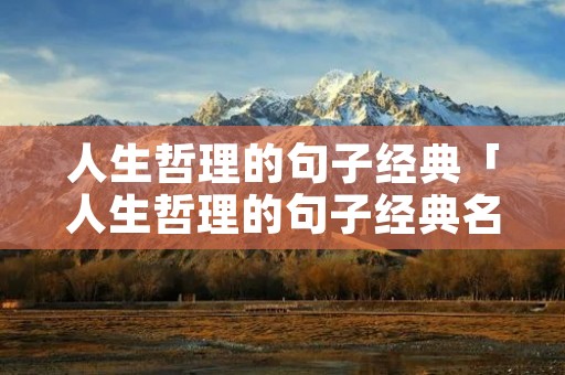 人生哲理的句子经典「人生哲理的句子经典名人名言」