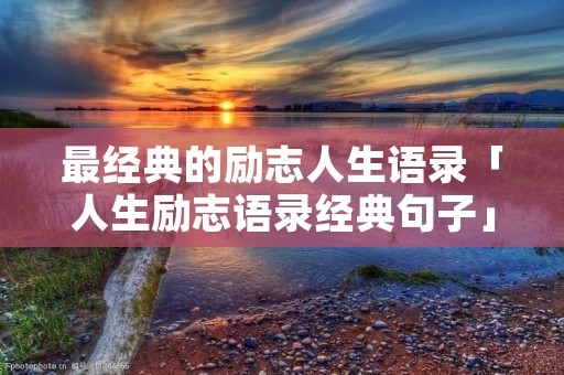 最经典的励志人生语录「人生励志语录经典句子」