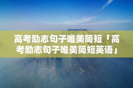 高考励志句子唯美简短「高考励志句子唯美简短英语」