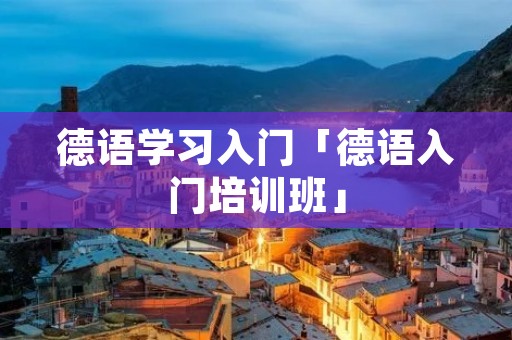 德语学习入门「德语入门培训班」 德语学习入门「德语入门培训班」