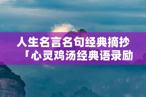 人生名言名句经典摘抄「心灵鸡汤经典语录励志」