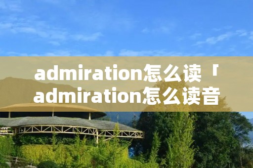 admiration怎么读「admiration怎么读音发音英语」