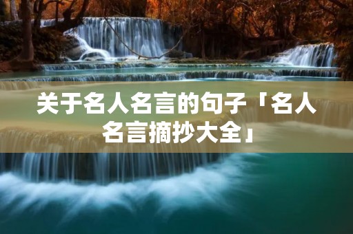 关于名人名言的句子「名人名言摘抄大全」