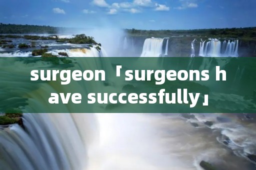 surgeon「surgeons have successfully」