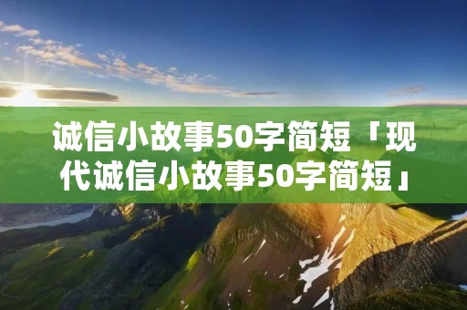 诚信小故事50字简短「现代诚信小故事50字简短」