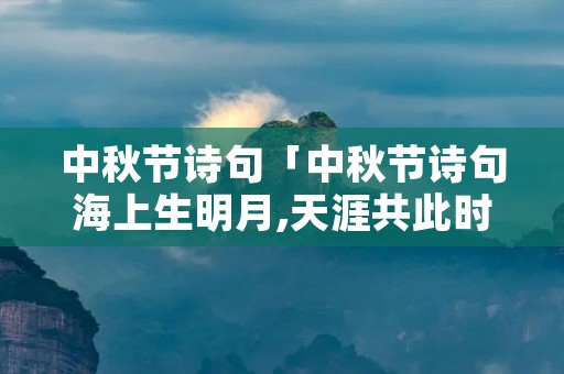 中秋节诗句「中秋节诗句海上生明月,天涯共此时的意思」