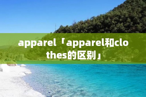 apparel「apparel和clothes的区别」