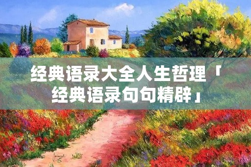 经典语录大全人生哲理「经典语录句句精辟」