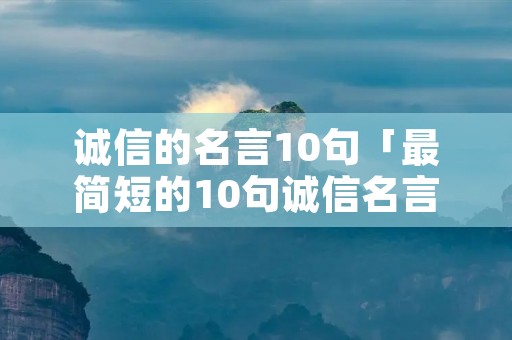 诚信的名言10句「最简短的10句诚信名言」 诚信的名言10句「最简短的10句诚信名言」