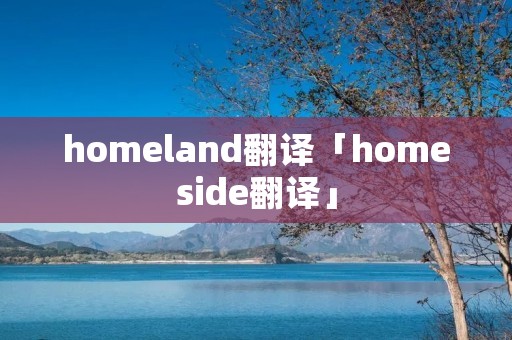 homeland翻译「homeside翻译」