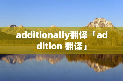 additionally翻译「addition 翻译」