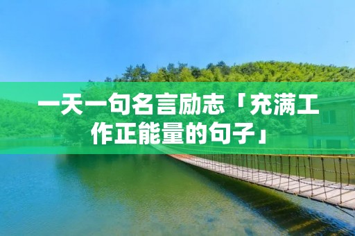 一天一句名言励志「充满工作正能量的句子」