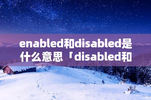 enabled和disabled是什么意思「disabled和enabled电脑里怎么选」
