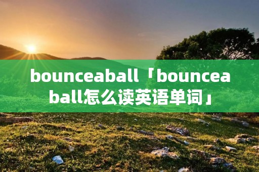 bounceaball「bounceaball怎么读英语单词」