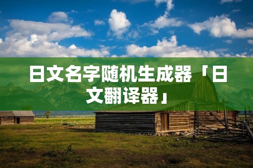 日文名字随机生成器「日文翻译器」