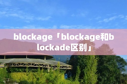 blockage「blockage和blockade区别」 blockage「blockage和blockade区别」