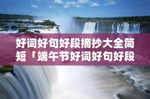 好词好句好段摘抄大全简短「端午节好词好句好段摘抄大全简短」