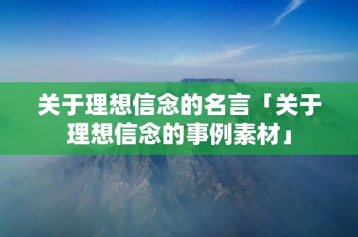 关于理想信念的名言「关于理想信念的事例素材」