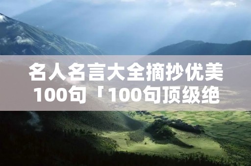 名人名言大全摘抄优美100句「100句顶级绝美短句」