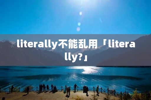 literally不能乱用「literally?」 literally不能乱用「literally?」