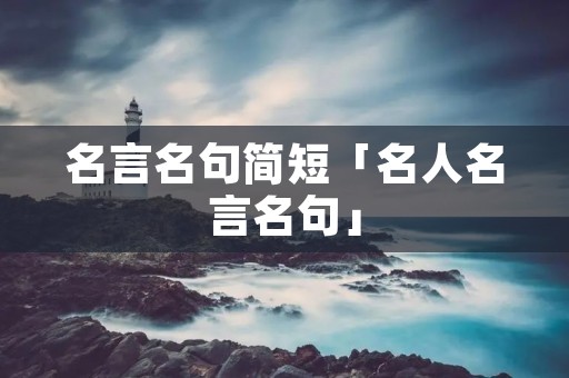 名言名句简短「名人名言名句」