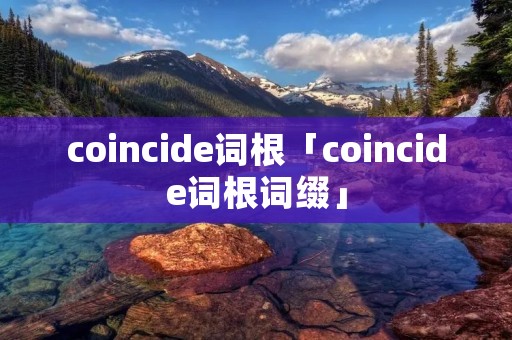 coincide词根「coincide词根词缀」