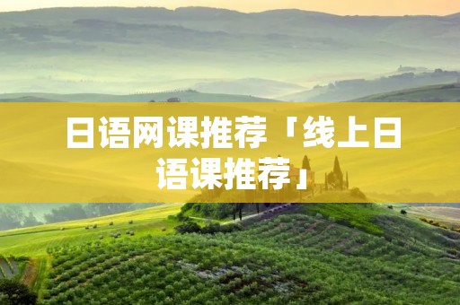 日语网课推荐「线上日语课推荐」
