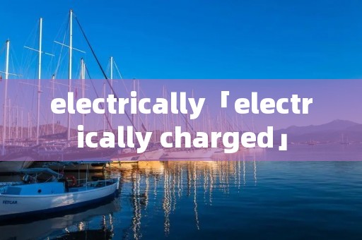 electrically「electrically charged」