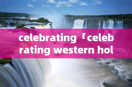 celebrating「celebrating western holidays」