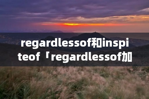 regardlessof和inspiteof「regardlessof加从句」
