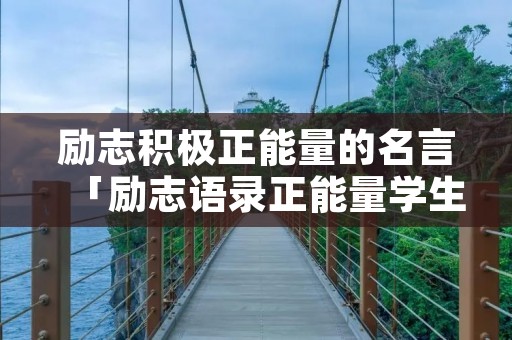 励志积极正能量的名言「励志语录正能量学生」