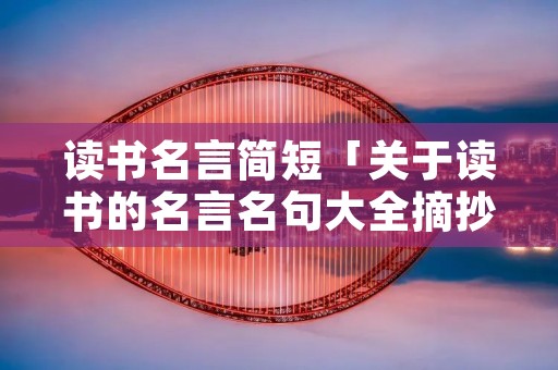 读书名言简短「关于读书的名言名句大全摘抄」