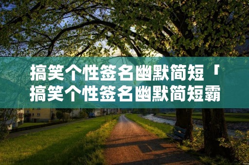 搞笑个性签名幽默简短「搞笑个性签名幽默简短霸气」