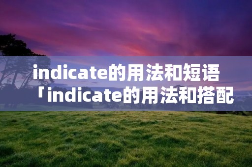 indicate的用法和短语「indicate的用法和搭配」