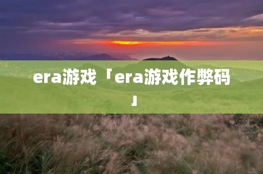 era游戏「era游戏作弊码」