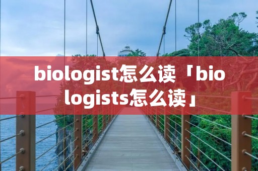 biologist怎么读「biologists怎么读」