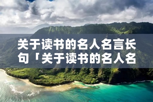 关于读书的名人名言长句「关于读书的名人名言短 短句」