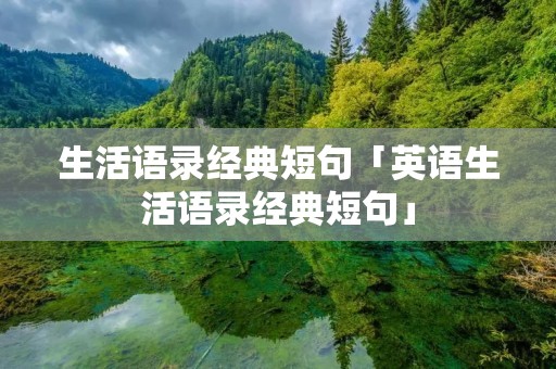 生活语录经典短句「英语生活语录经典短句」