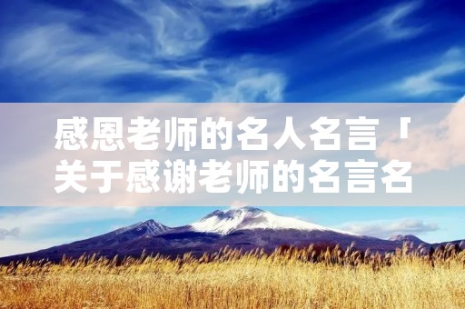 感恩老师的名人名言「关于感谢老师的名言名句」