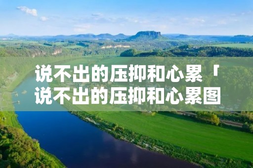 说不出的压抑和心累「说不出的压抑和心累图片」