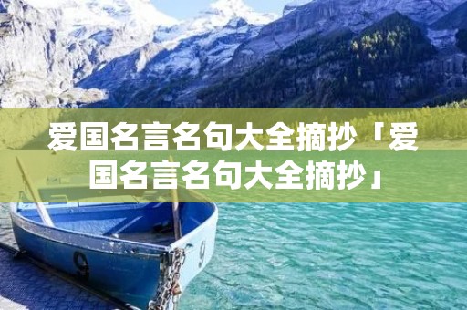 爱国名言名句大全摘抄「爱国名言名句大全摘抄」 爱国名言名句大全摘抄「爱国名言名句大全摘抄」