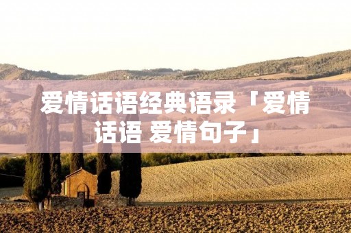爱情话语经典语录「爱情话语 爱情句子」