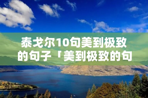 泰戈尔10句美到极致的句子「美到极致的句子」 泰戈尔10句美到极致的句子「美到极致的句子」