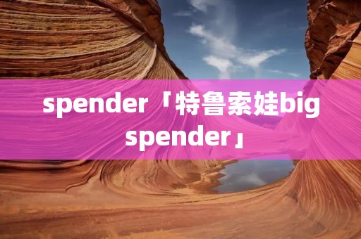 spender「特鲁索娃big spender」