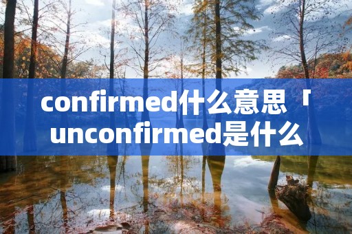 confirmed什么意思「unconfirmed是什么意思」