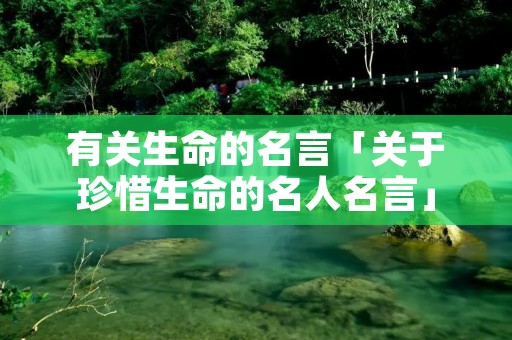 有关生命的名言「关于珍惜生命的名人名言」
