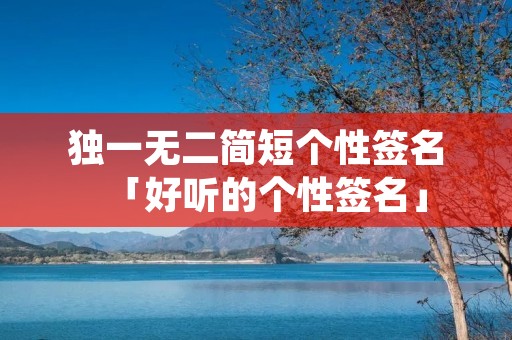 独一无二简短个性签名「好听的个性签名」